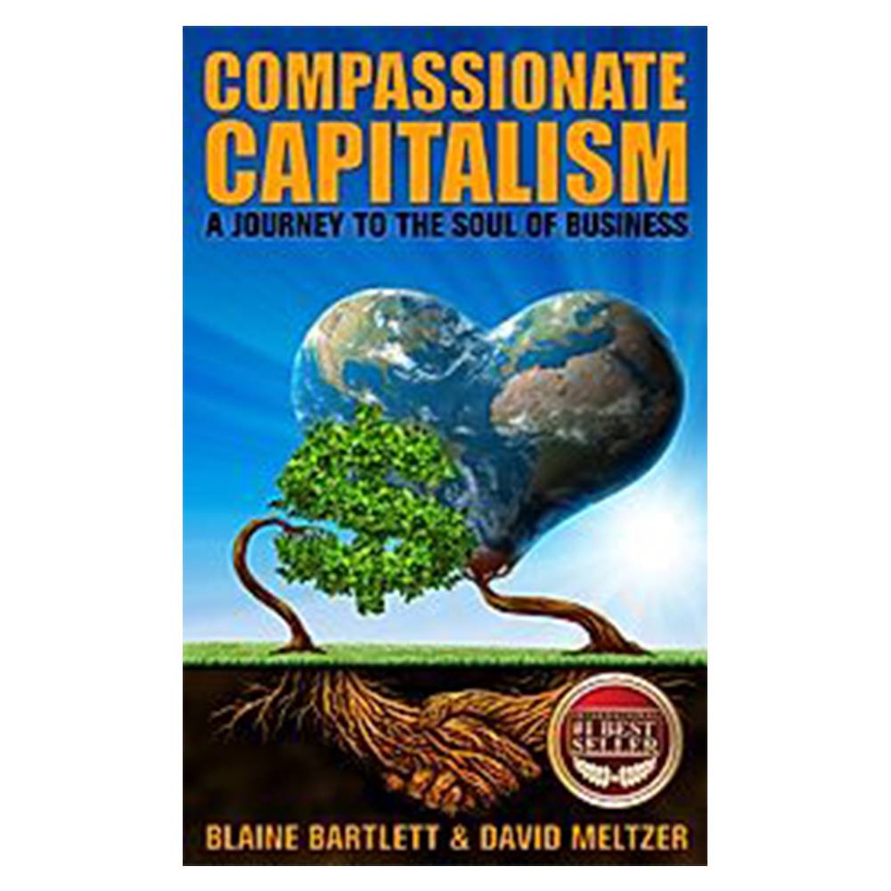 Compassionate Capitalism: A Journey to the Soul of Business